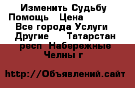 Изменить Судьбу, Помощь › Цена ­ 15 000 - Все города Услуги » Другие   . Татарстан респ.,Набережные Челны г.